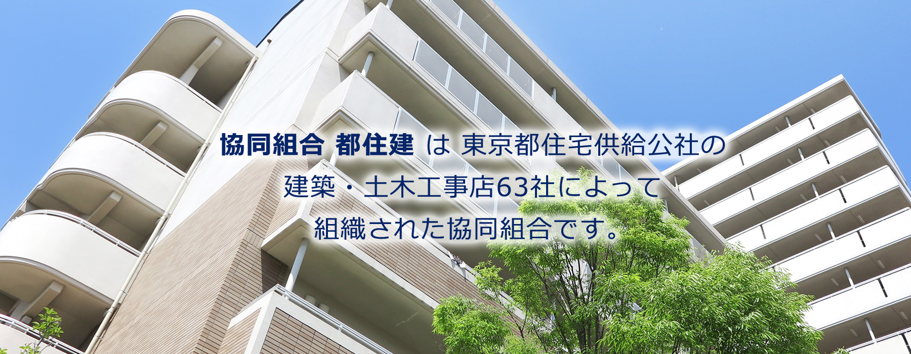 「協同組合 都住建」は東京都住宅供給公社の建築・土木工事店63社によって組織された協同組合です。
